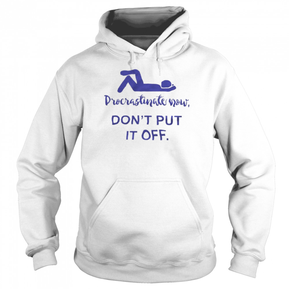 Procrastinate Now Don’t Put It Off Unisex Hoodie