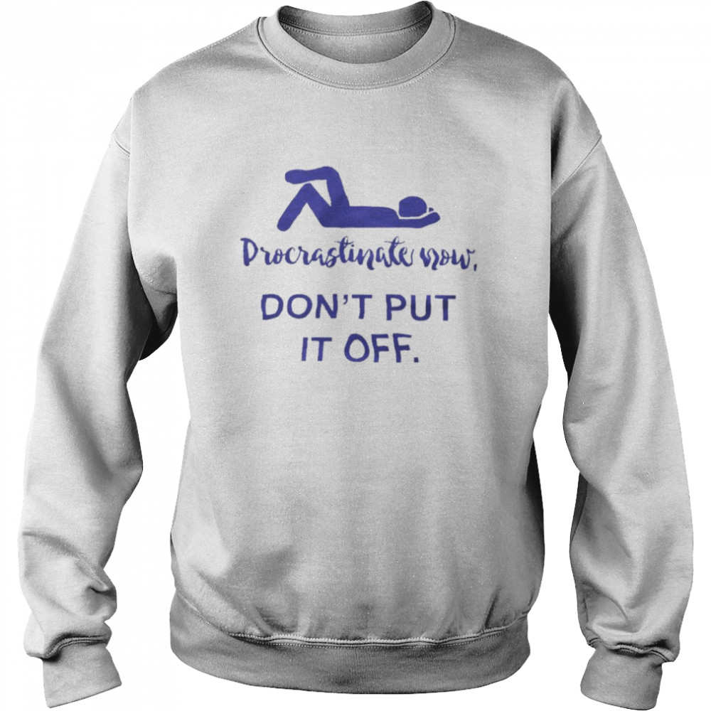 Procrastinate Now Don’t Put It Off Unisex Sweatshirt