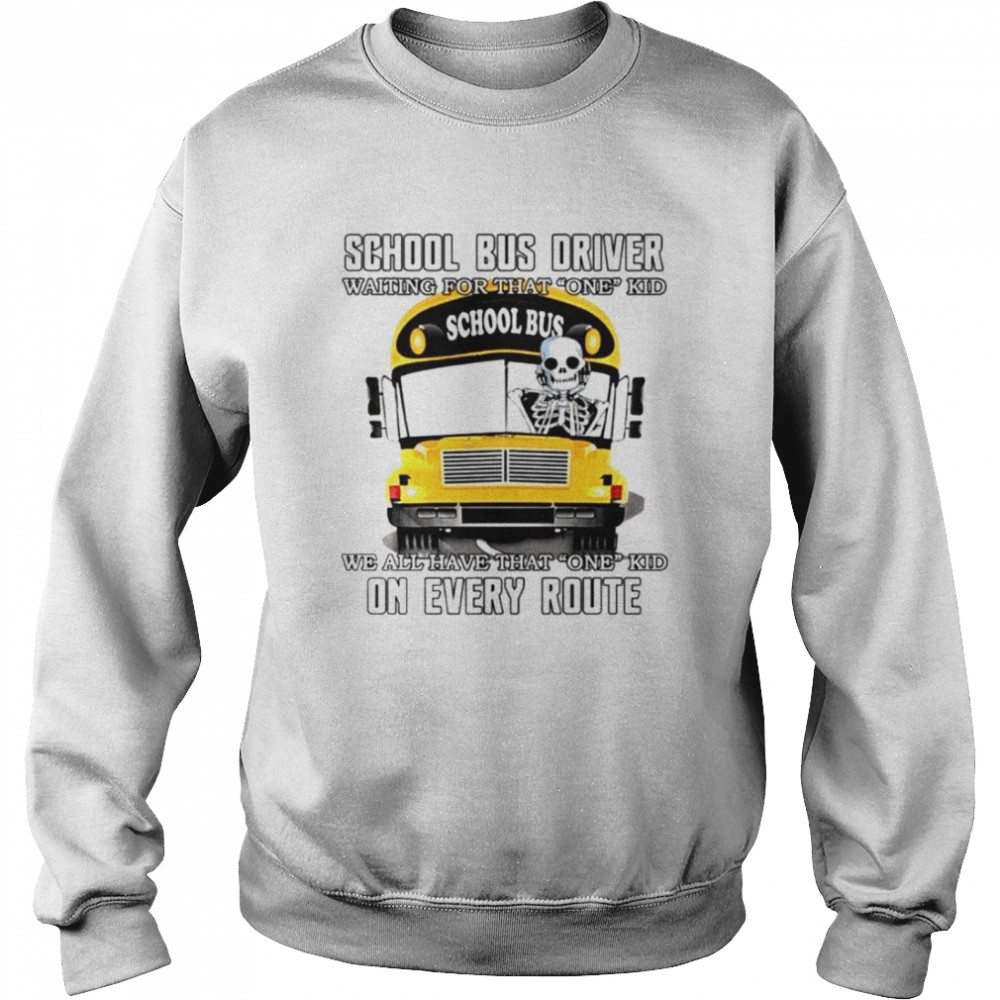 School bus driver waiting for that one kid school bus we all have that one kid on every route shirt Unisex Sweatshirt