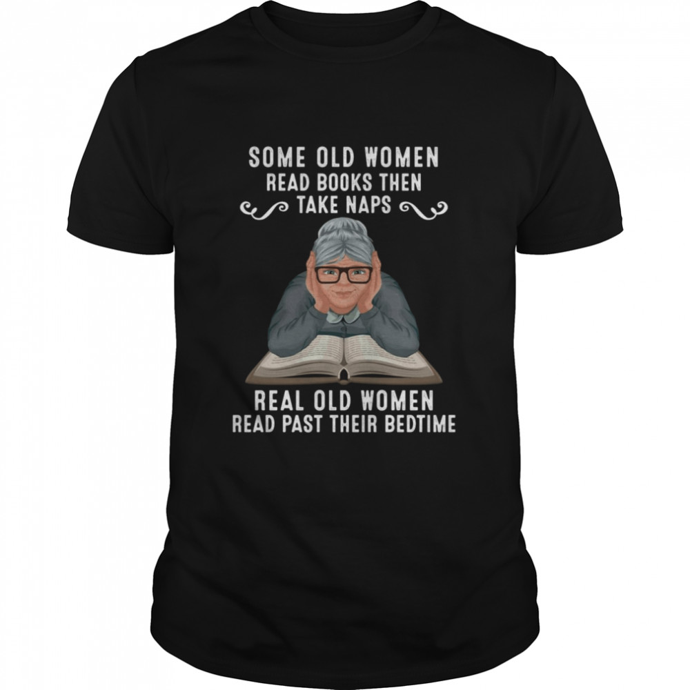 Some Old Women Read Books Then Take Naps Real Old Women Read Past Their Bedtime Classic Men's T-shirt