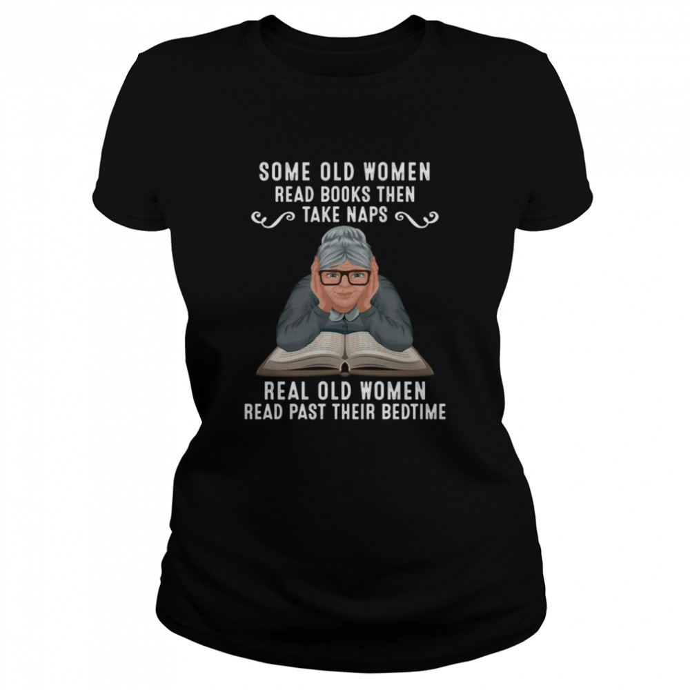 Some Old Women Read Books Then Take Naps Real Old Women Read Past Their Bedtime Classic Women's T-shirt