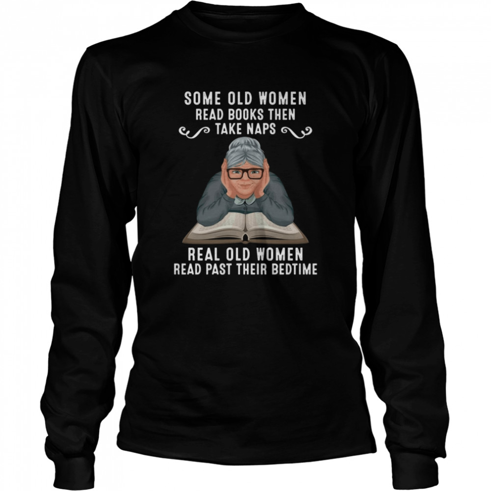 Some Old Women Read Books Then Take Naps Real Old Women Read Past Their Bedtime Long Sleeved T-shirt