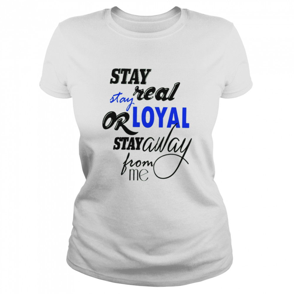 Stay Real Stay Or Loyal Stay Away From Me Classic Women's T-shirt