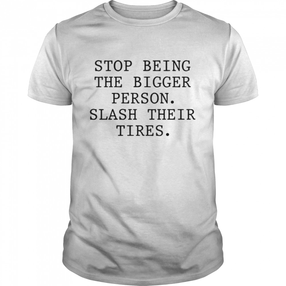 Stop Being The Bigger Person Slash Their Tires T-shirt Classic Men's T-shirt