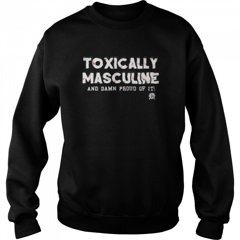 Toxically Masculine And Damn Proud Of It T- Unisex Sweatshirt