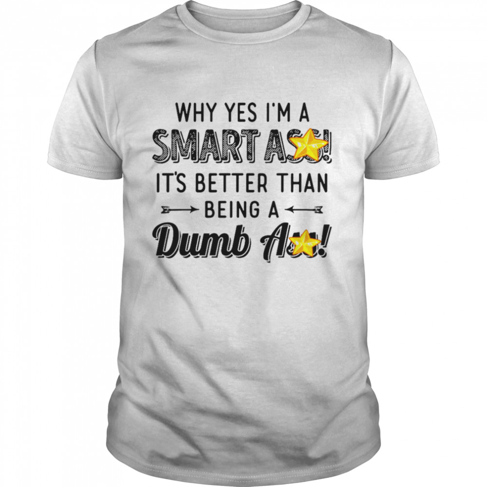 Why yes i’m a smart ass it’s better than being a dumbass shirt Classic Men's T-shirt