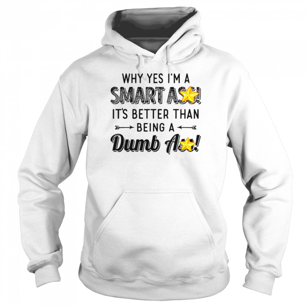 Why yes i’m a smart ass it’s better than being a dumbass shirt Unisex Hoodie