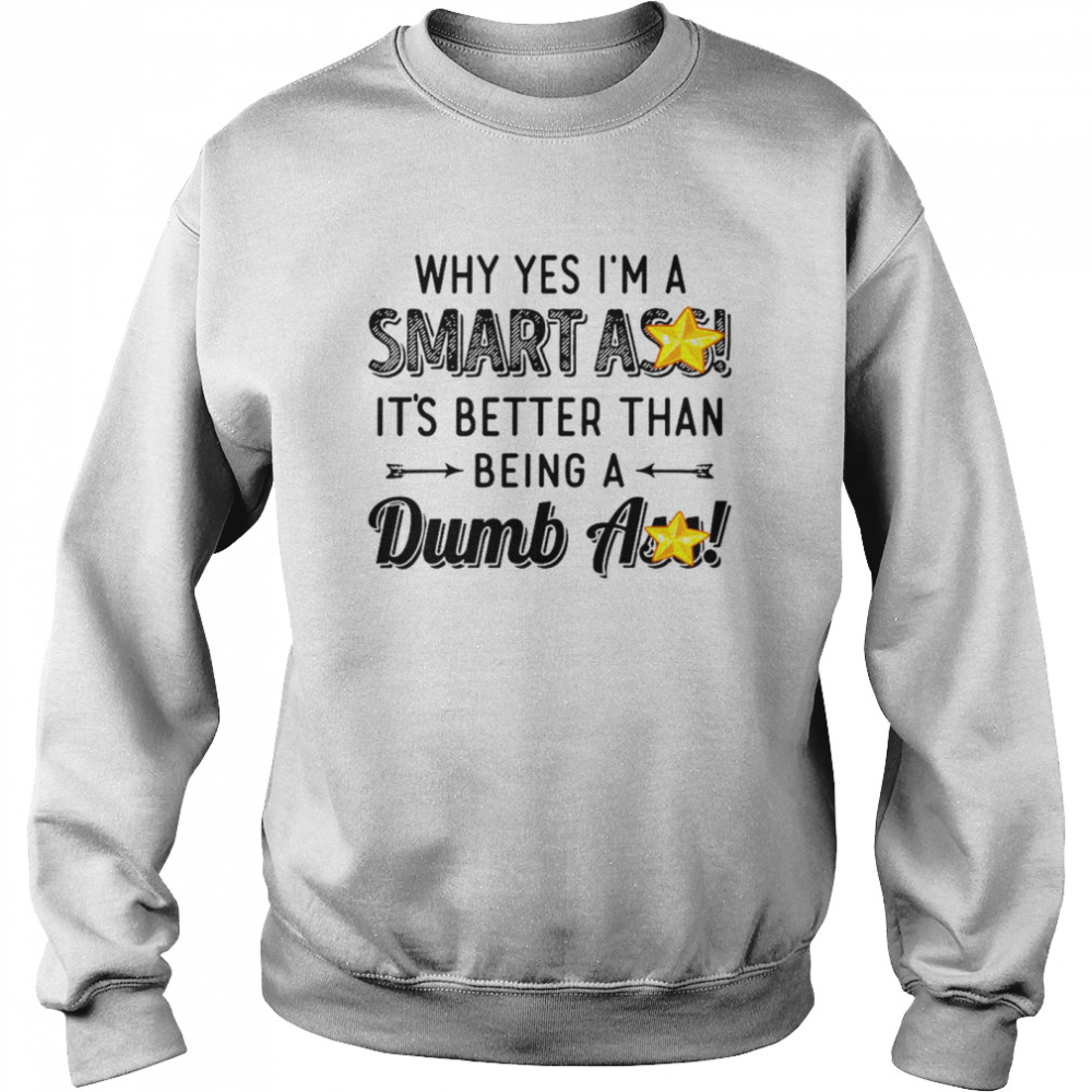 Why yes i’m a smart ass it’s better than being a dumbass shirt Unisex Sweatshirt