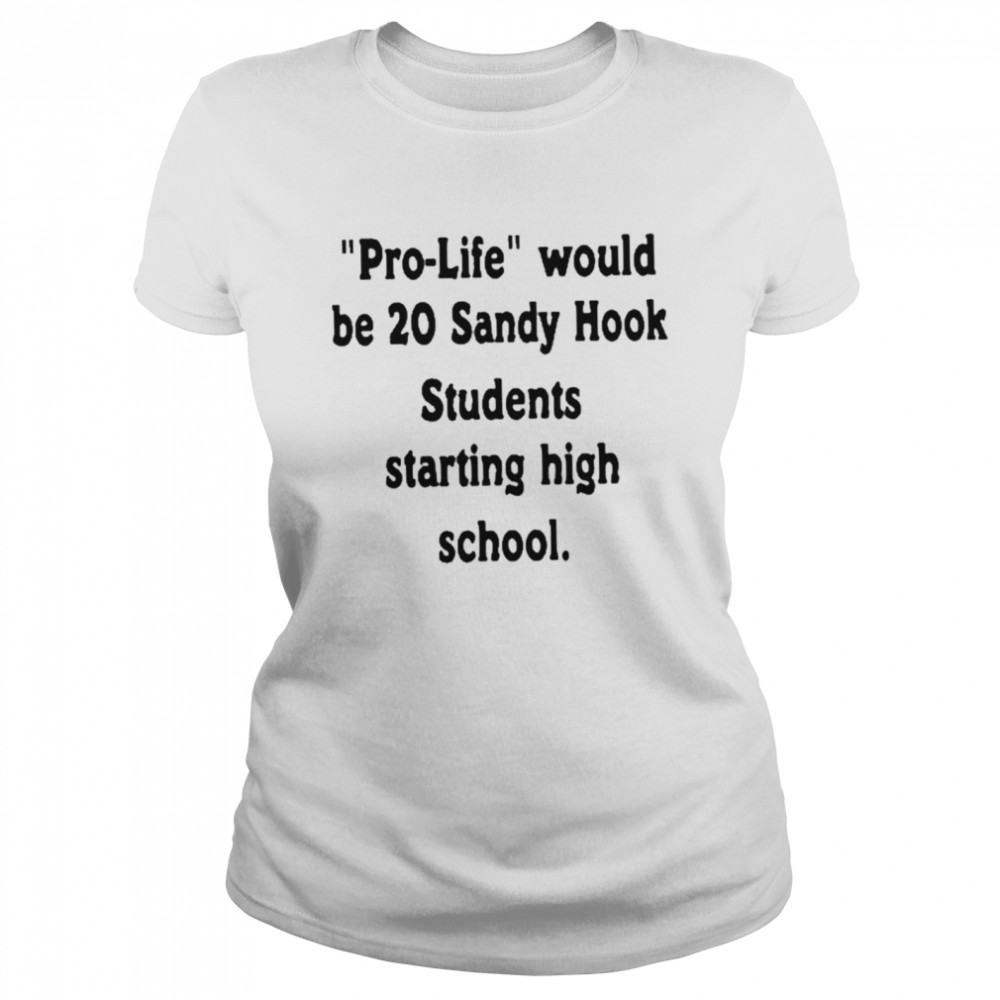 Prolife would be 20 sandy hook students starting high school shirt Classic Women's T-shirt