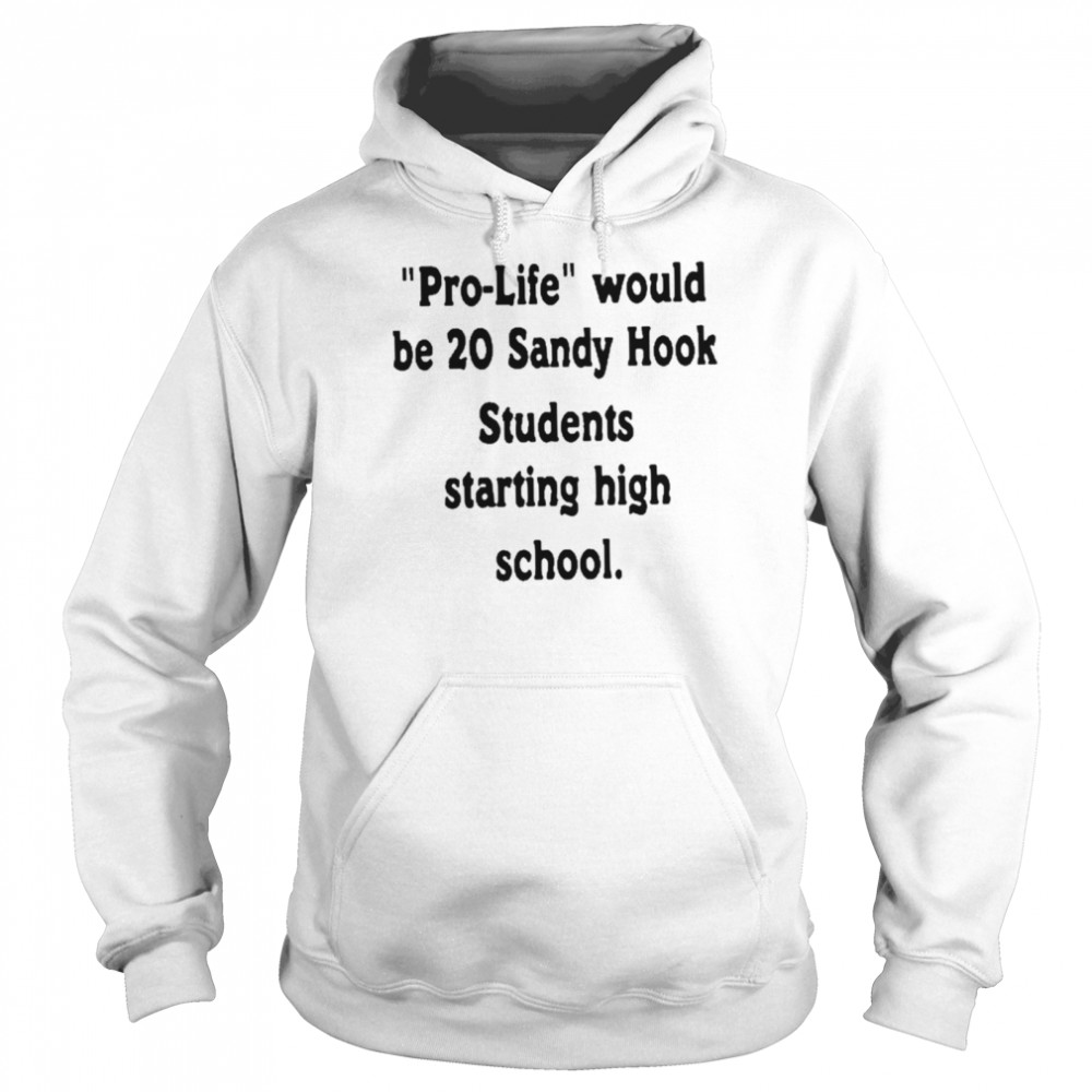 Prolife would be 20 sandy hook students starting high school shirt Unisex Hoodie