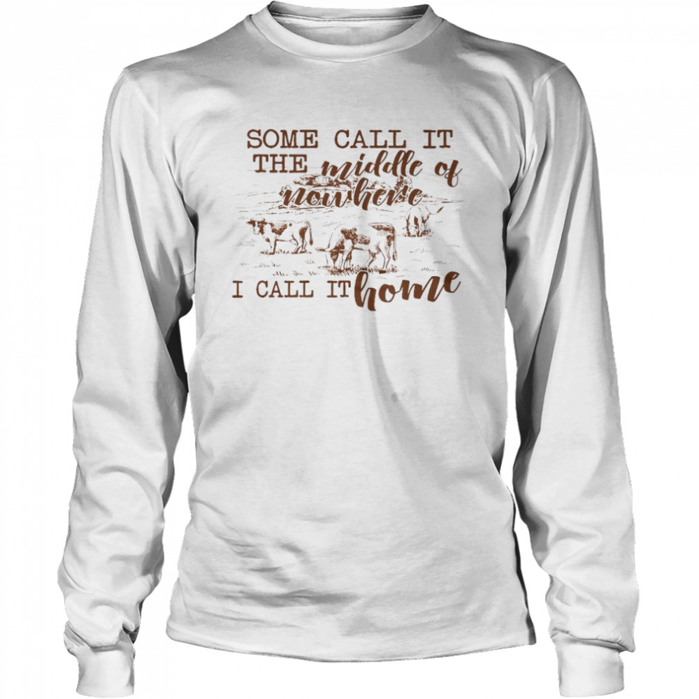 Some call it the middle of nowhere i call it home shirt Long Sleeved T-shirt