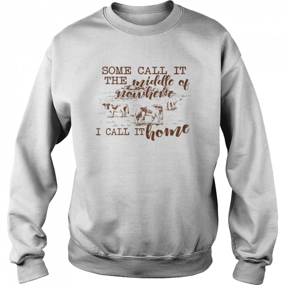 Some call it the middle of nowhere i call it home shirt Unisex Sweatshirt