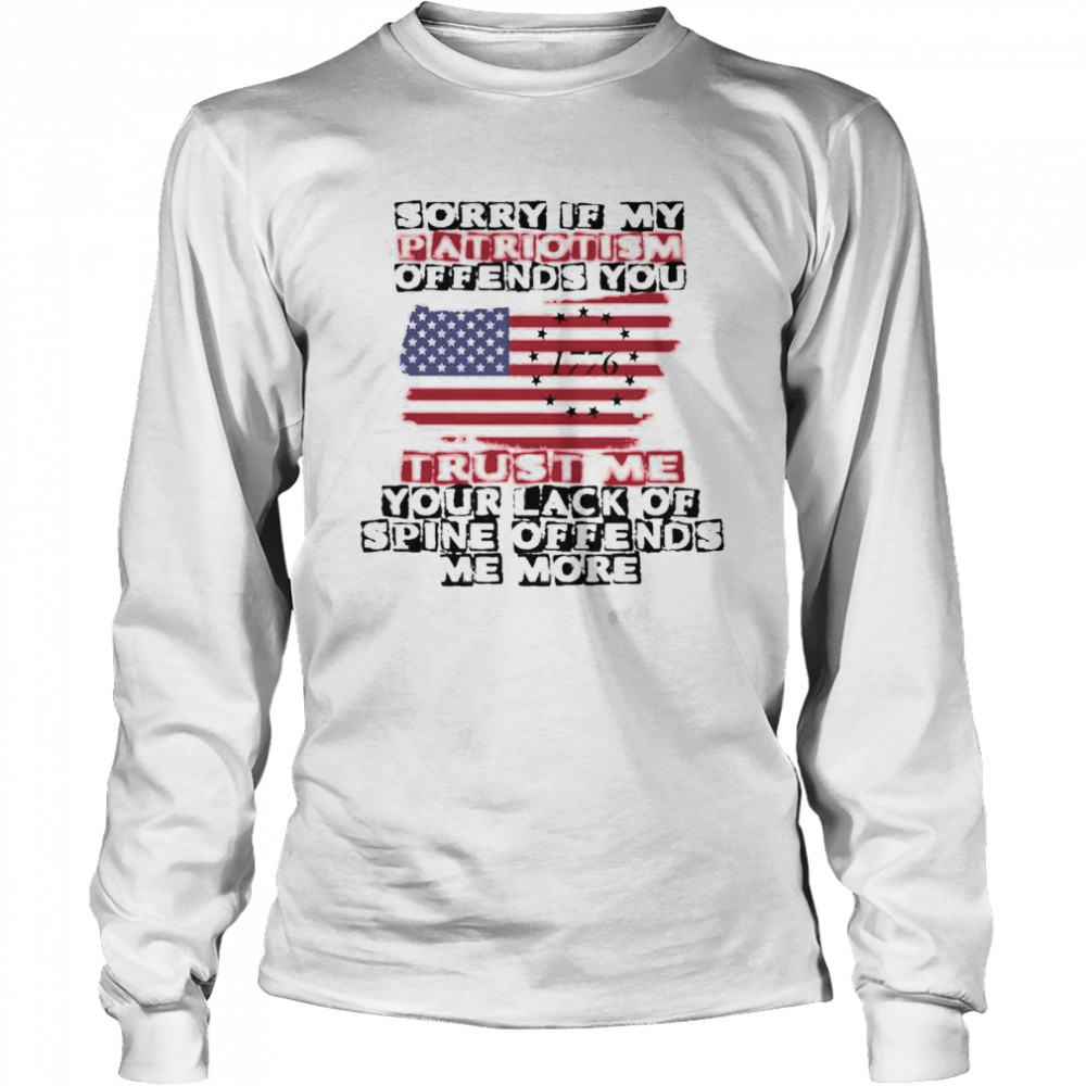 Sorry If My Patriotism Offends You shirt Long Sleeved T-shirt