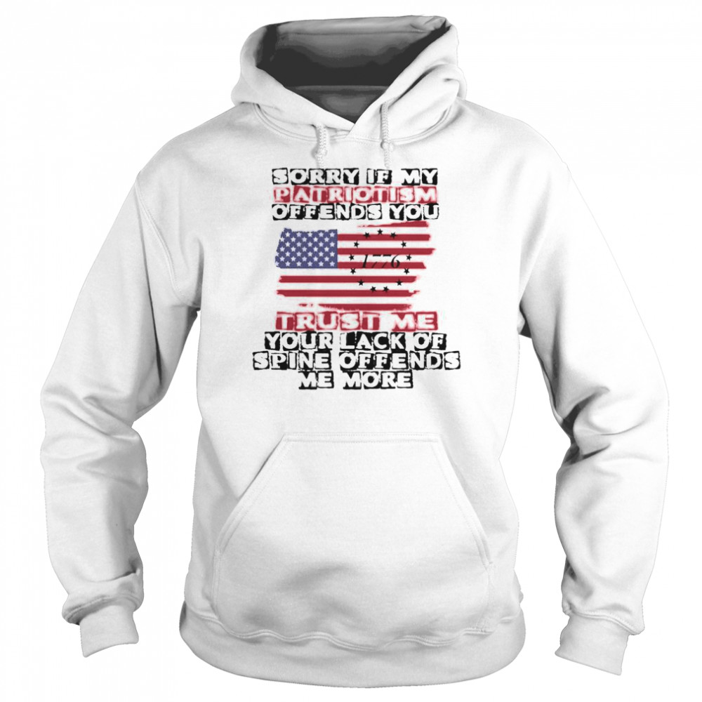 Sorry If My Patriotism Offends You shirt Unisex Hoodie