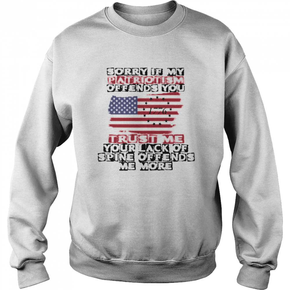 Sorry If My Patriotism Offends You shirt Unisex Sweatshirt