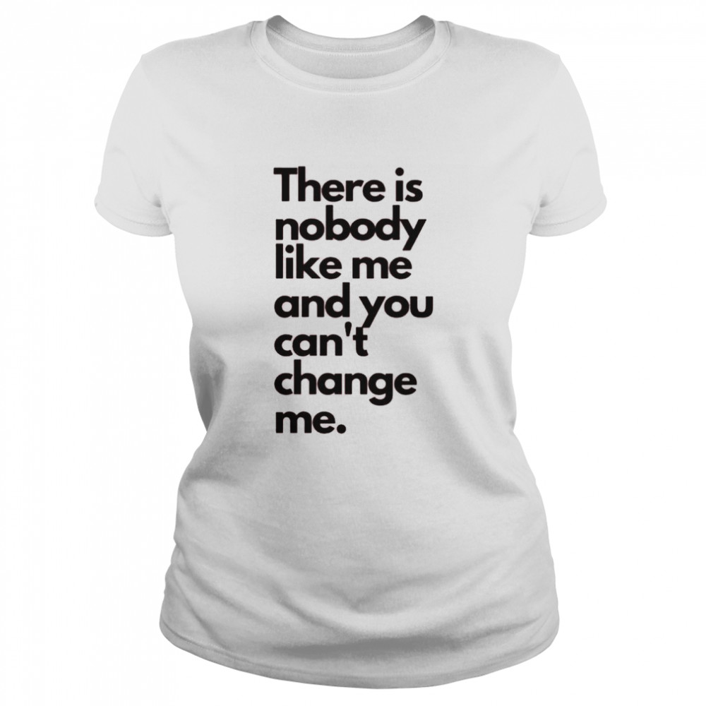 There is nobody like me and you can’t change me shirt Classic Women's T-shirt