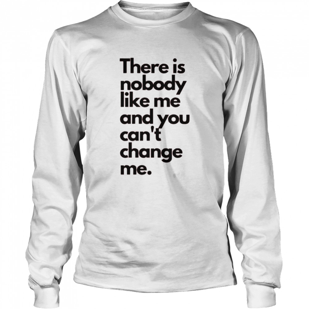 There is nobody like me and you can’t change me shirt Long Sleeved T-shirt