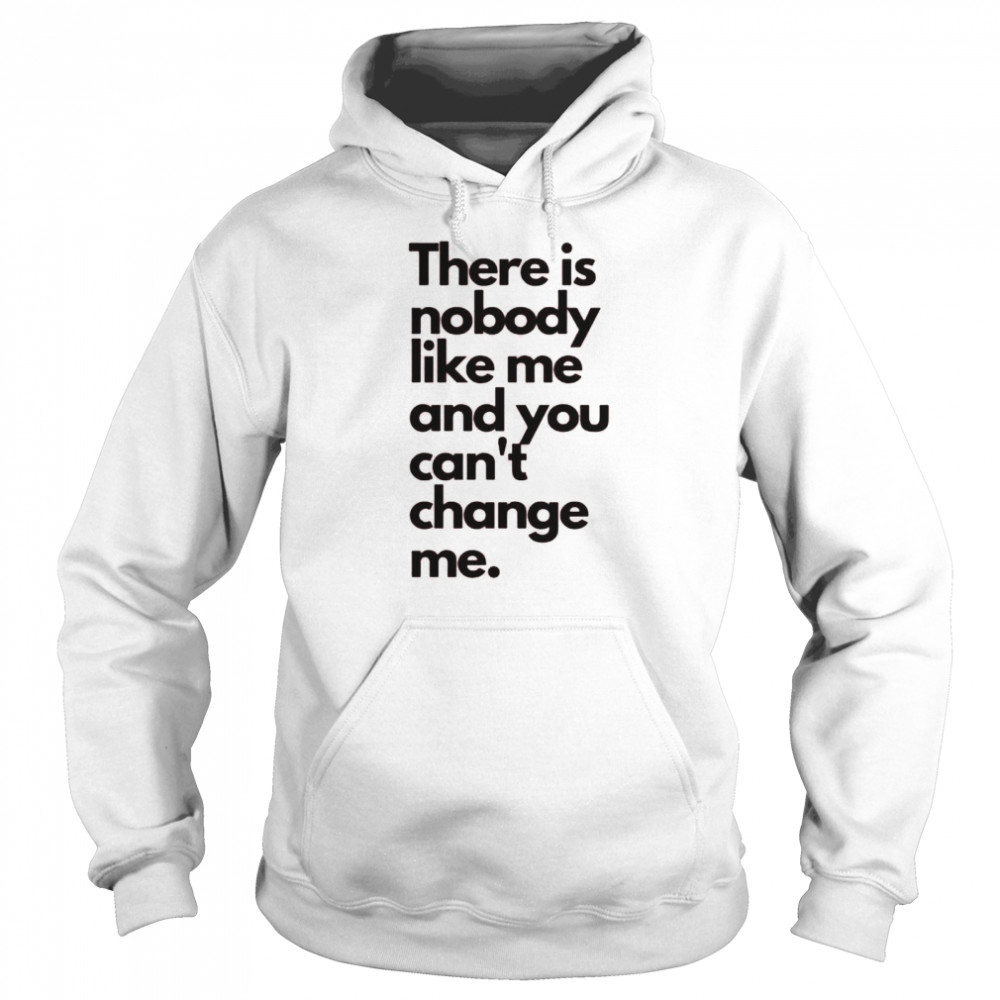 There is nobody like me and you can’t change me shirt Unisex Hoodie