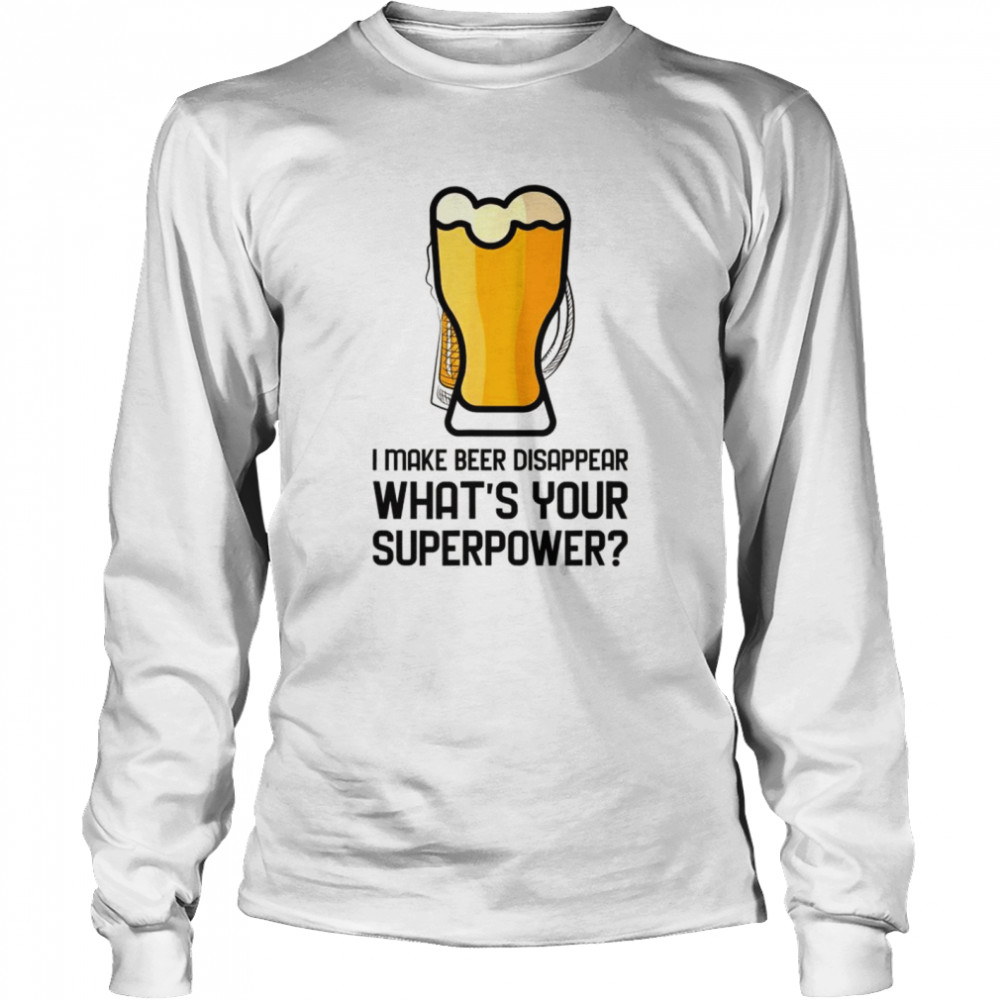 I Make Beer Disappear Whats Your Superpower  Long Sleeved T-shirt