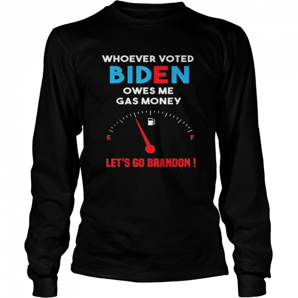 Let’s Go Brandon Whoever Voted Biden Owes Me Gas Money Long Sleeved T-shirt