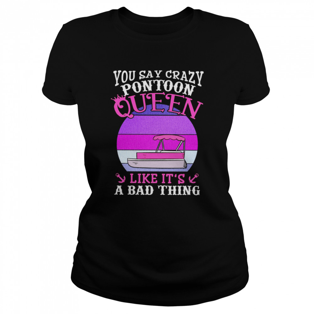 You Say Crazy Pontoon Queen Like It’s A Bad Thing Classic Women's T-shirt