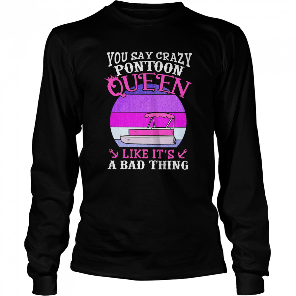 You Say Crazy Pontoon Queen Like It’s A Bad Thing Long Sleeved T-shirt