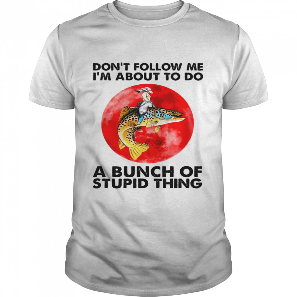 Dont follow me i’m about to do a bunch of stupid thing shirt Classic Men's T-shirt