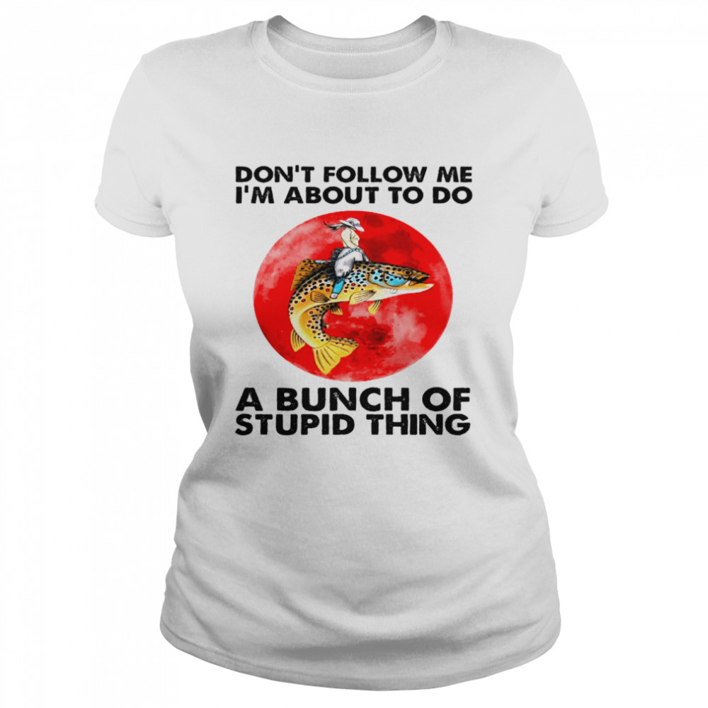 Dont follow me i’m about to do a bunch of stupid thing shirt Classic Women's T-shirt