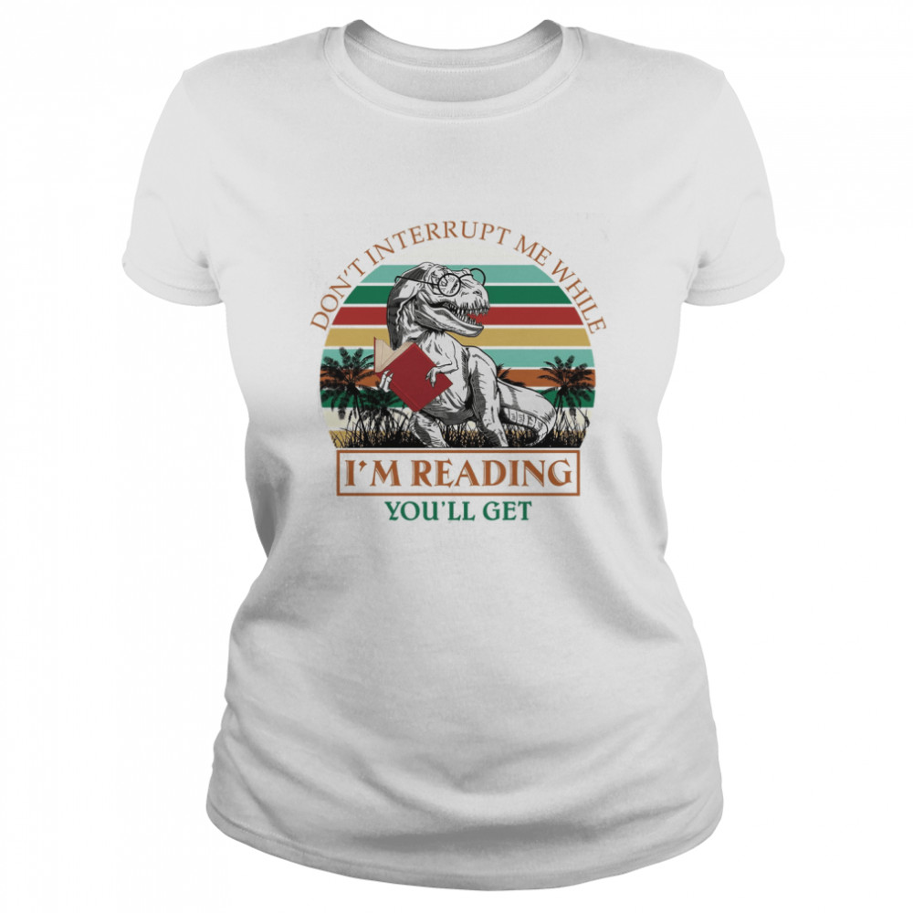 Don’t Interrupt Me While I’m Reading You’ll Get Jurasskicked Classic Women's T-shirt