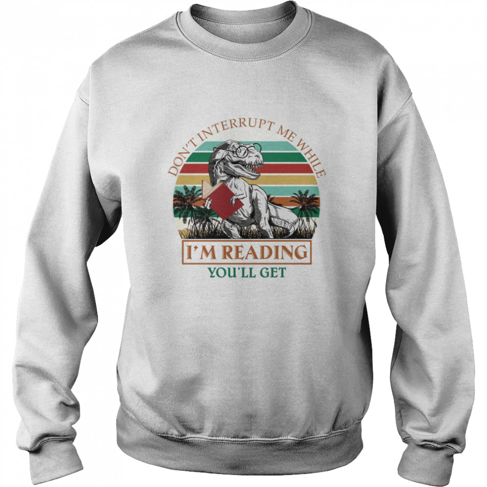 Don’t Interrupt Me While I’m Reading You’ll Get Jurasskicked Unisex Sweatshirt