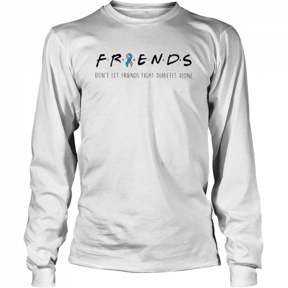 Friends Dont Let Friends Fight Diabetes Alone t-shirt Long Sleeved T-shirt