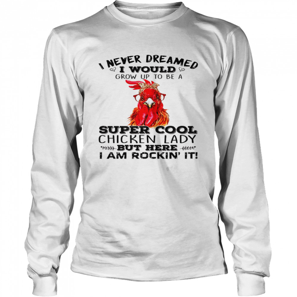 I never dreamed i would grow up to be a super cool chicken lady shirt Long Sleeved T-shirt