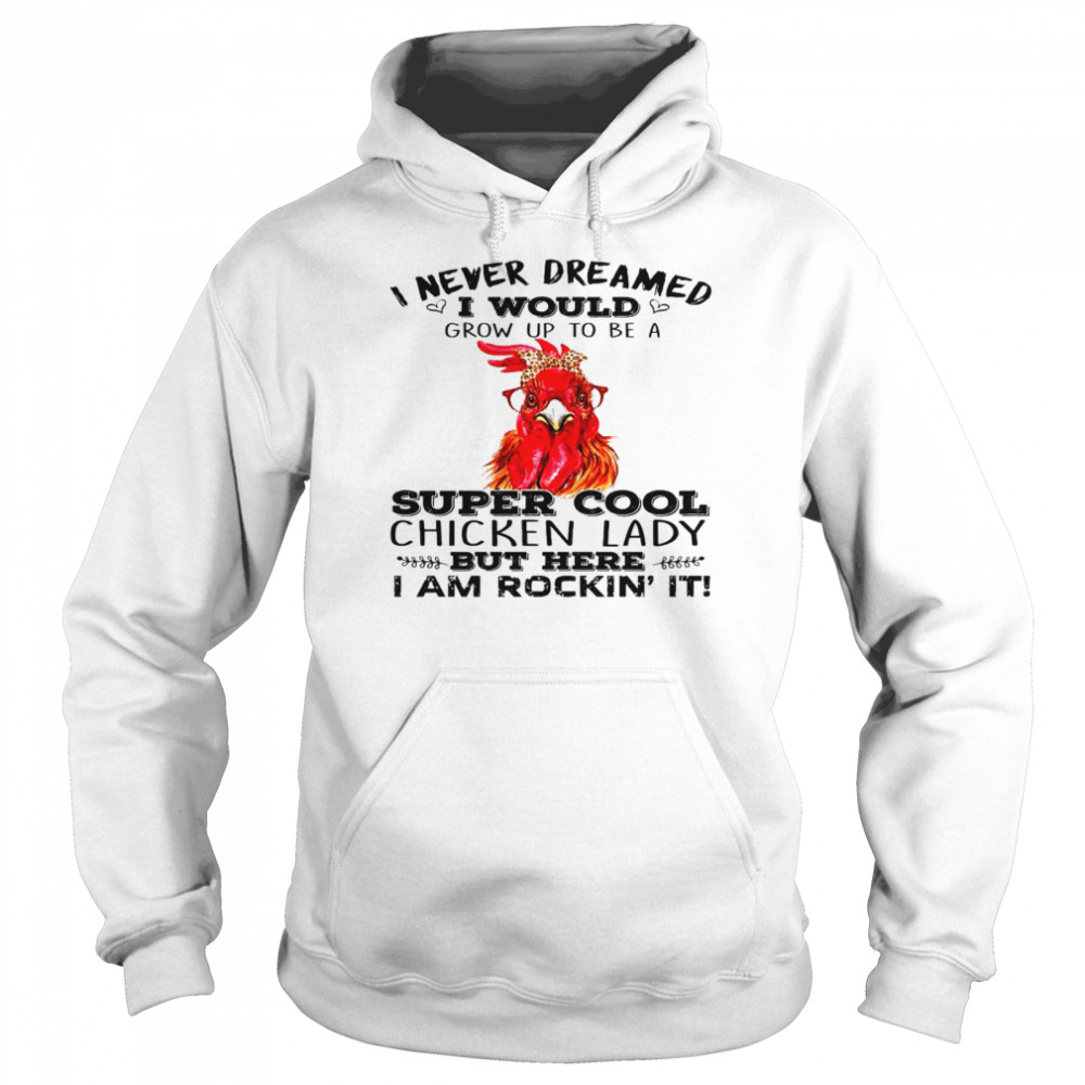 I never dreamed i would grow up to be a super cool chicken lady shirt Unisex Hoodie