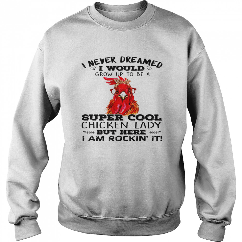 I never dreamed i would grow up to be a super cool chicken lady shirt Unisex Sweatshirt