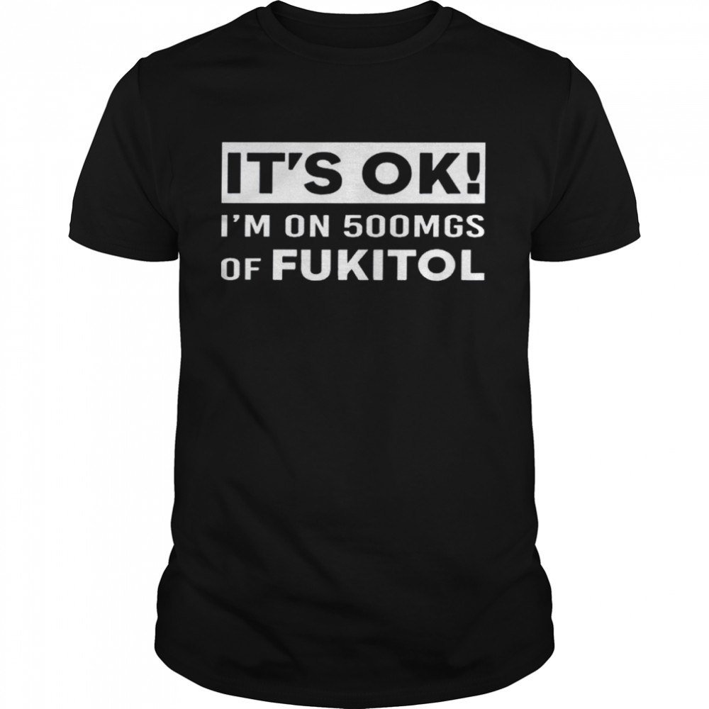 It’s ok i’m on 500mgs of fukitol shirt Classic Men's T-shirt