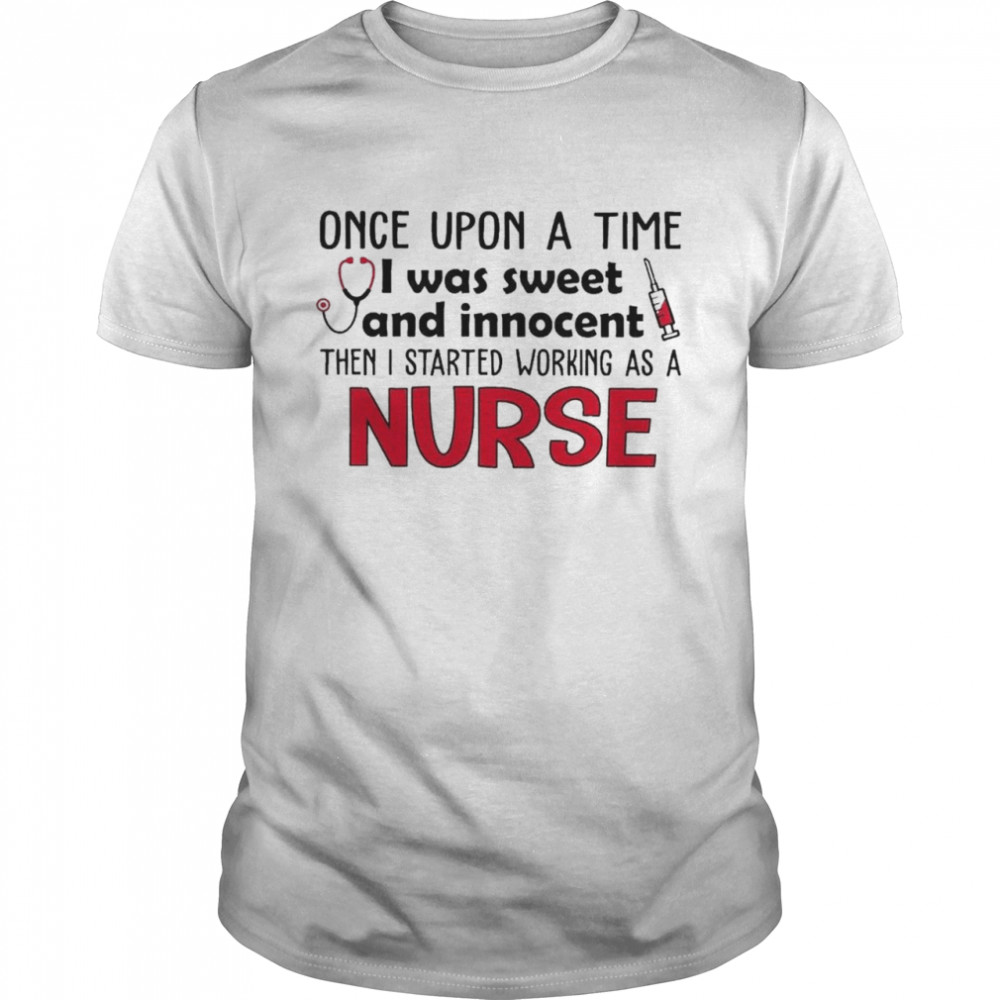 Once Upon a time I was sweet and Innocent then I started working as a Nurse shirt Classic Men's T-shirt