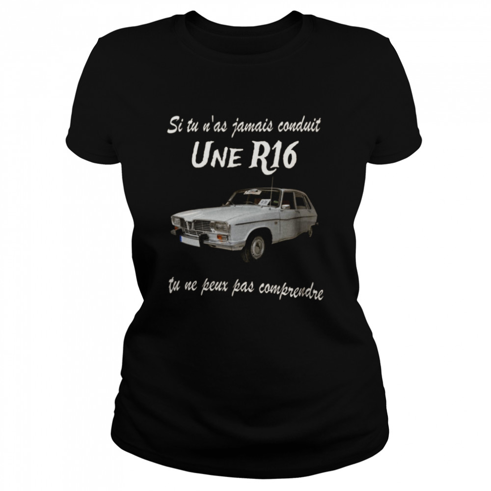 Si tu n’as jamais conduit une r16 tu ne peux oas comprendre shirt Classic Women's T-shirt