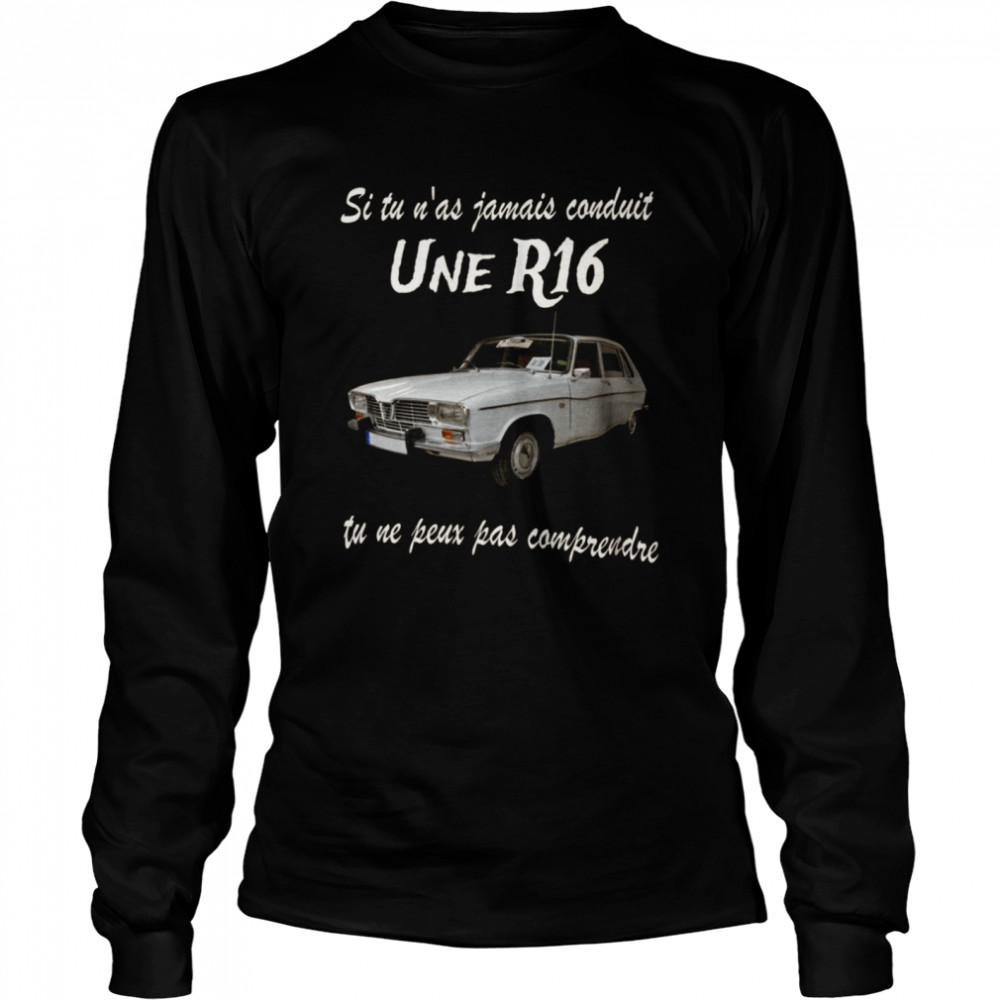 Si tu n’as jamais conduit une r16 tu ne peux oas comprendre shirt Long Sleeved T-shirt