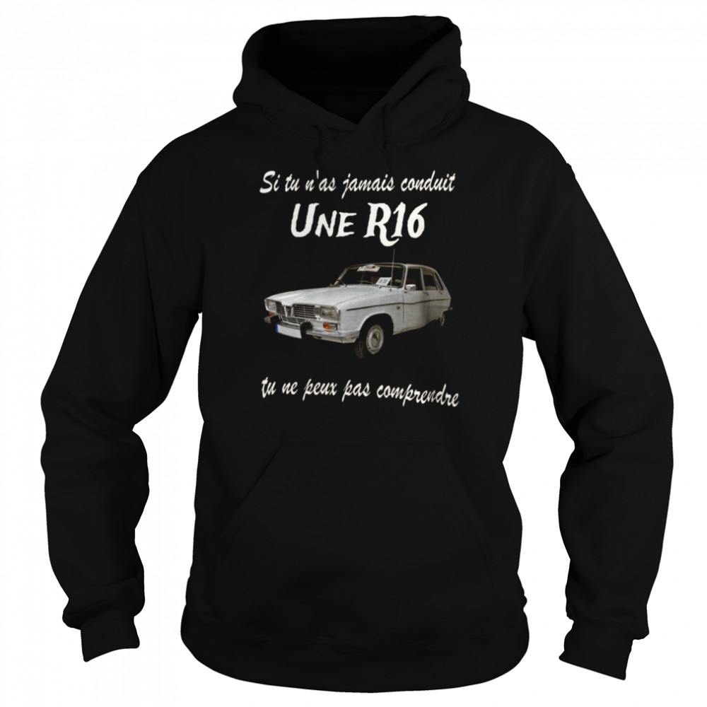 Si tu n’as jamais conduit une r16 tu ne peux oas comprendre shirt Unisex Hoodie