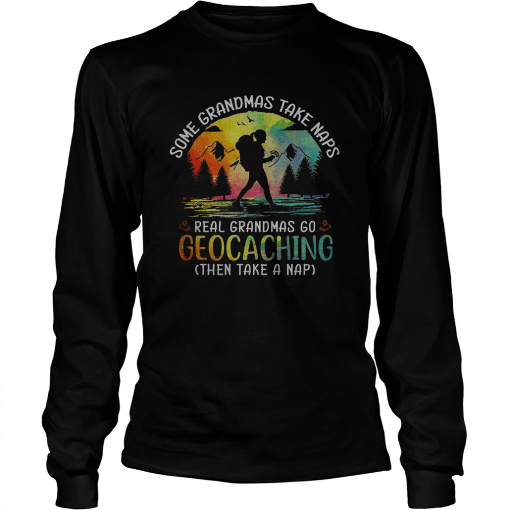 Some Grandmas Take Naps Real Grandmas Go Geocaching Then Take A Nap Long Sleeved T-shirt