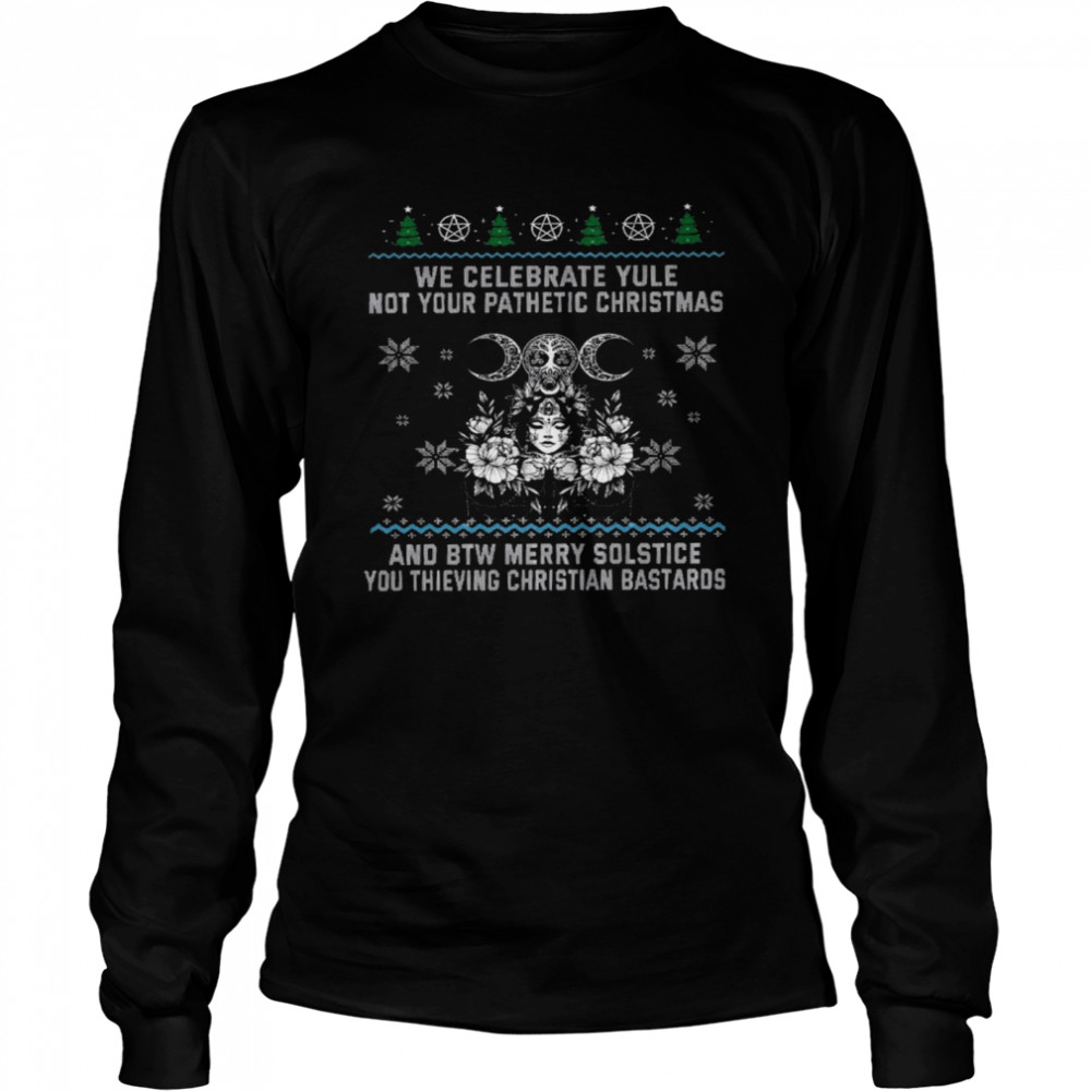 We celebrate yule not your pathetic christmas and be merry solstice shirt Long Sleeved T-shirt