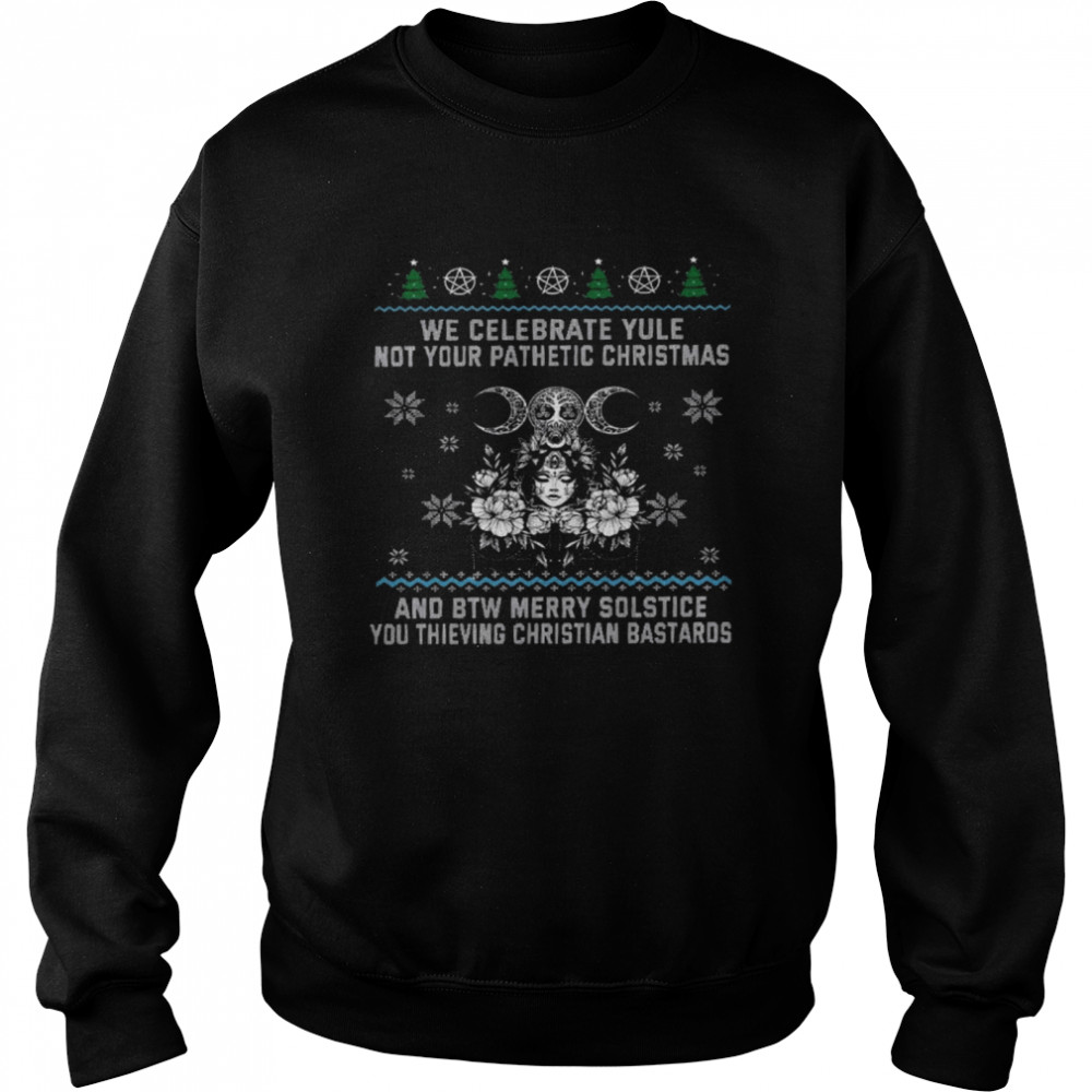 We celebrate yule not your pathetic christmas and be merry solstice shirt Unisex Sweatshirt