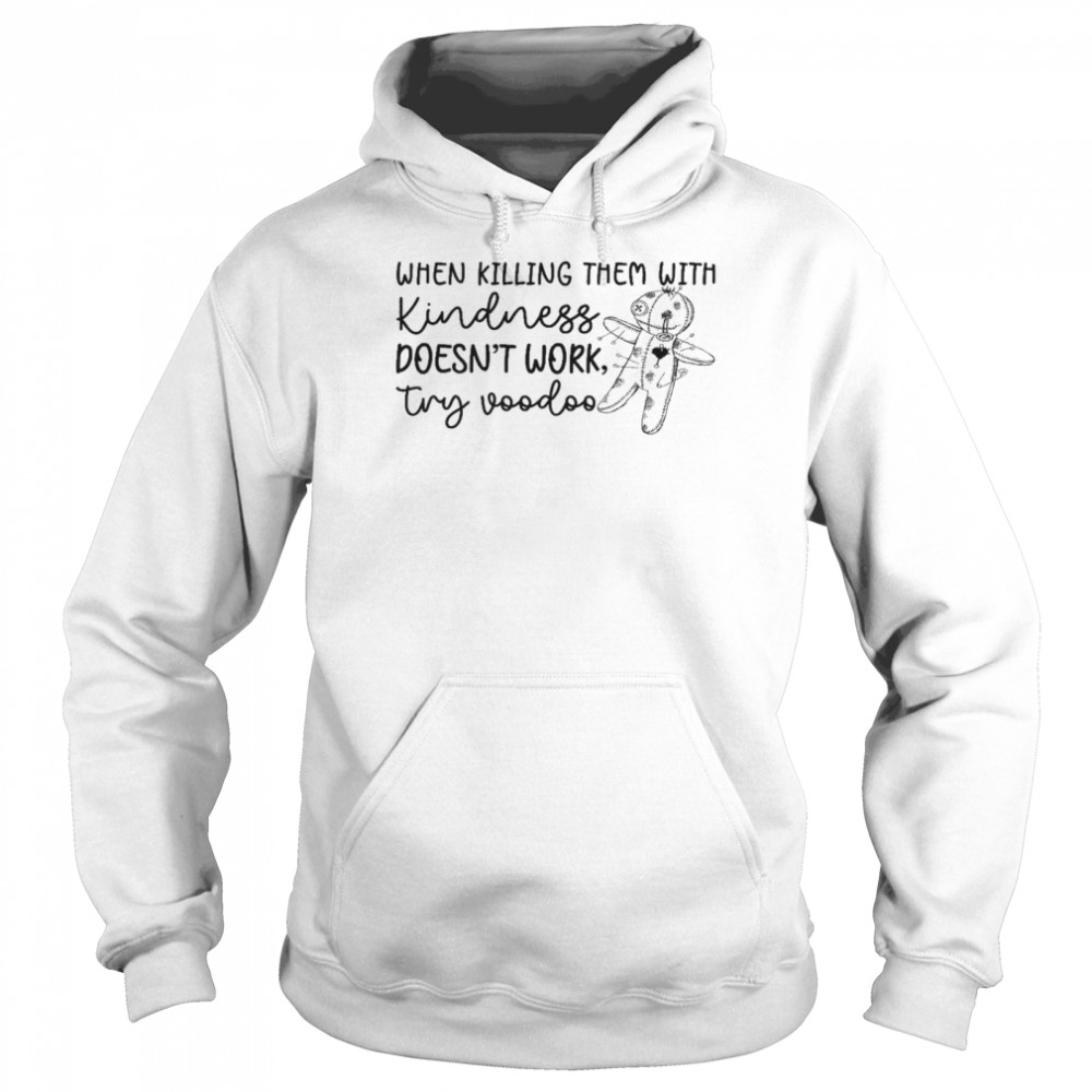 When killing them with kindness doesn’t work try voodoo shirt Unisex Hoodie