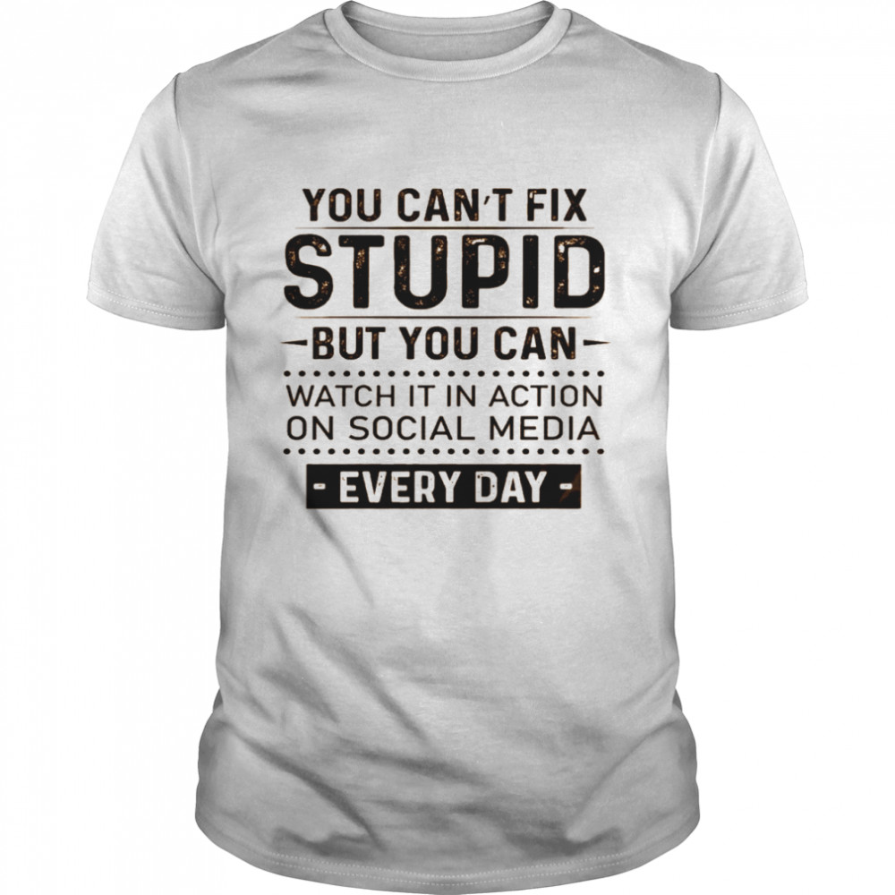 You can’t fix stupid but you can watch it in action on social media every day shirt Classic Men's T-shirt