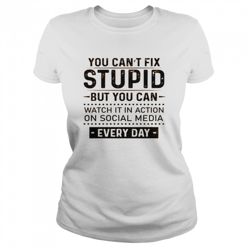 You can’t fix stupid but you can watch it in action on social media every day shirt Classic Women's T-shirt