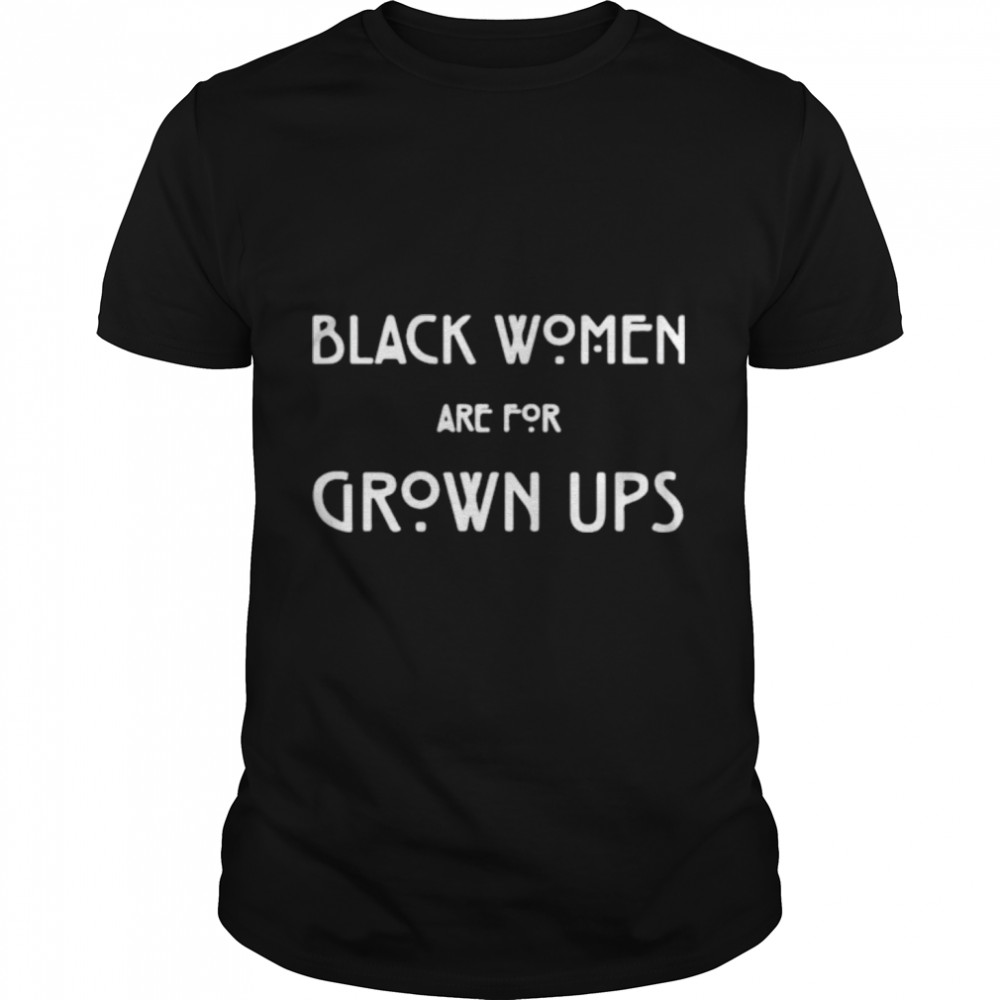 Black women are for grown ups shirt Classic Men's T-shirt