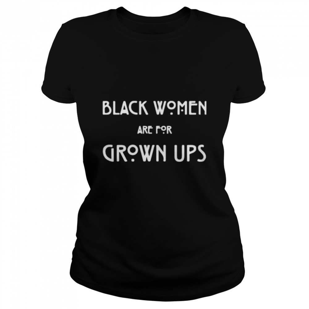 Black women are for grown ups shirt Classic Women's T-shirt