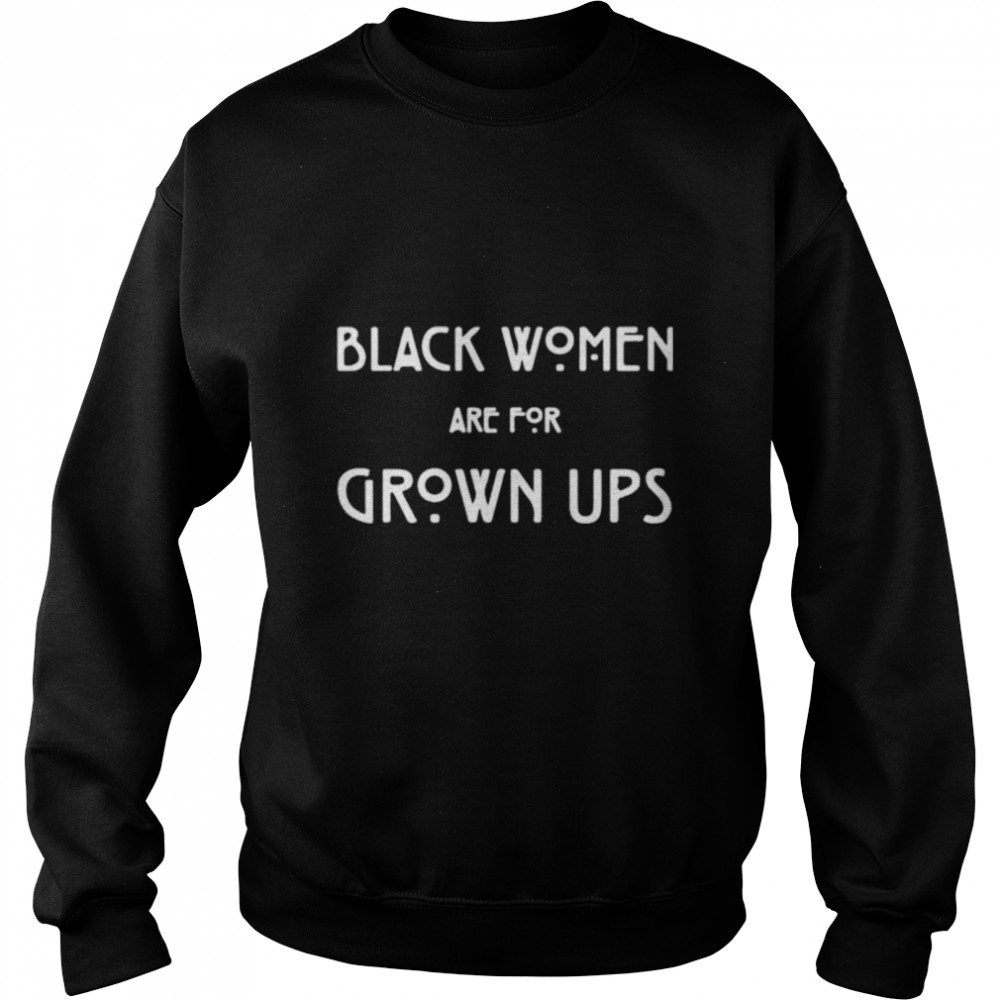 Black women are for grown ups shirt Unisex Sweatshirt