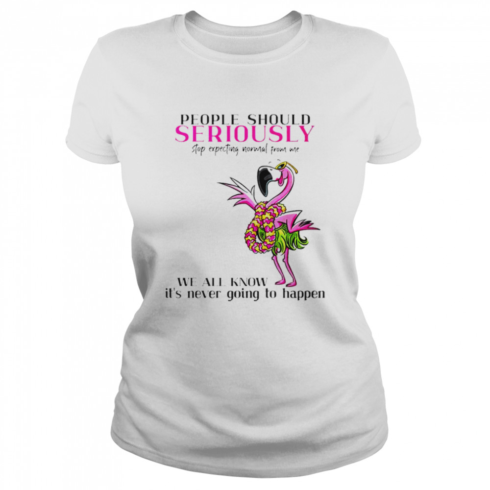 Flamingo people should seriously stop expecting normal from me shirt Classic Women's T-shirt