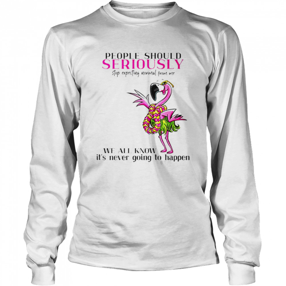 Flamingo people should seriously stop expecting normal from me shirt Long Sleeved T-shirt